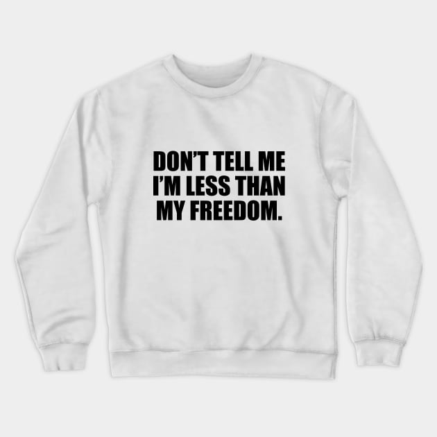 Don’t tell me I’m less than my freedom Crewneck Sweatshirt by CRE4T1V1TY